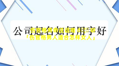 伤官格男命说话难 🦅 听「伤官格男人适合怎样女人」